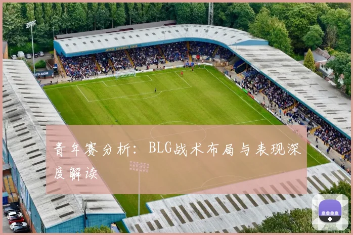 青年赛分析：BLG战术布局与表现深度解读