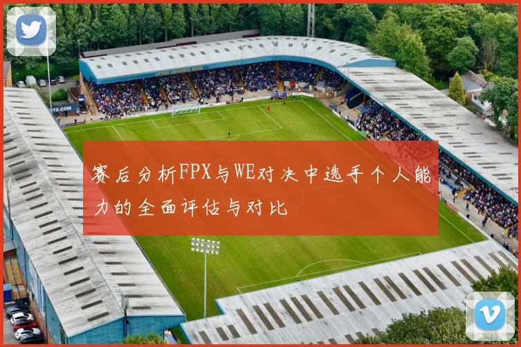 赛后分析FPX与WE对决中选手个人能力的全面评估与对比