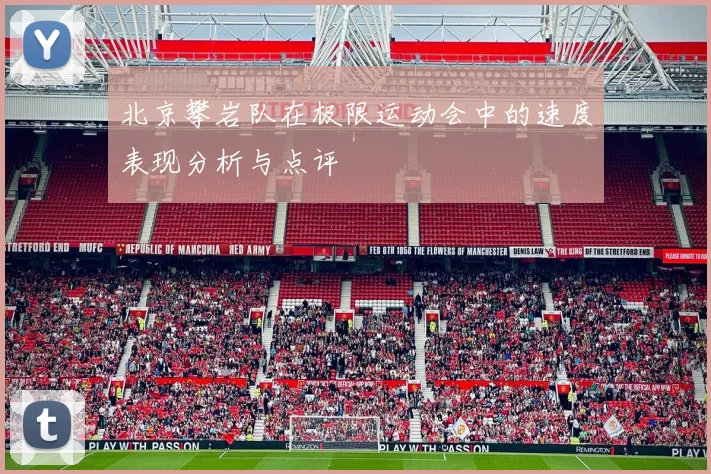 北京攀岩队在极限运动会中的速度表现分析与点评