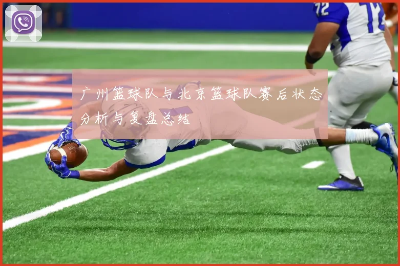 广州篮球队与北京篮球队赛后状态分析与复盘总结